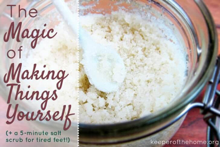The Magic of Making Things Yourself {Plus a 5-Minute Salt Scrub for Tired Feet}