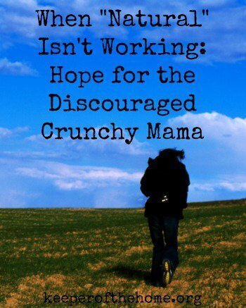 When "Natural" Isn't Working: Hope for the Discouraged Crunchy Mama {KeeperoftheHome.org}