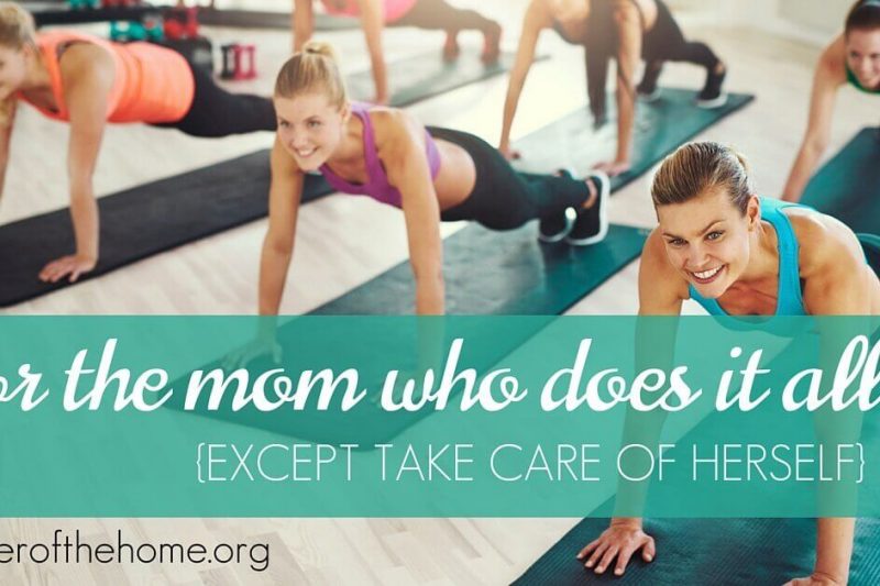 For the Mom Who Does it All (Except Take Care of Herself) - here's some encouragement and some resources to help you - Keeper of the Home