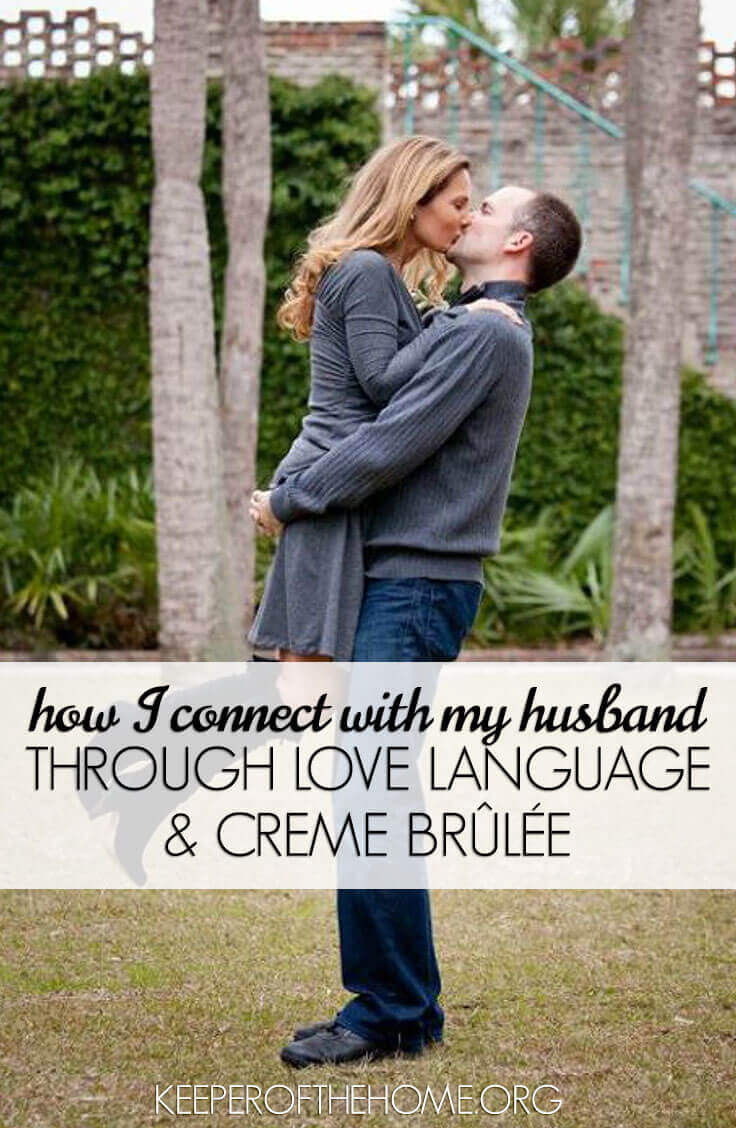 Connecting with your husband can be quite the challenge, especially if you're speaking different love languages. Here's how I've learned to connect with my husband using both of our love languages, and my recipe for Creme Brûlée!